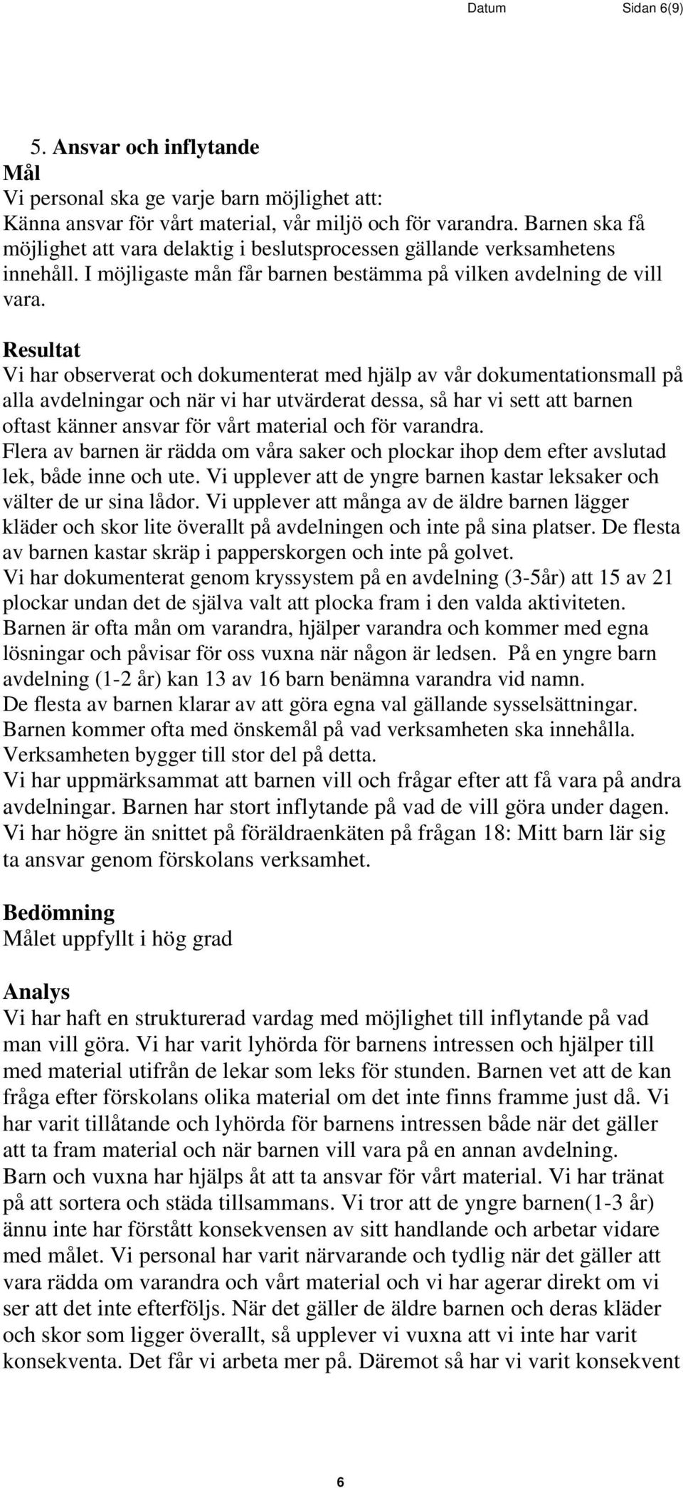 Vi har observerat och dokumenterat med hjälp av vår dokumentationsmall på alla avdelningar och när vi har utvärderat dessa, så har vi sett att barnen oftast känner ansvar för vårt material och för