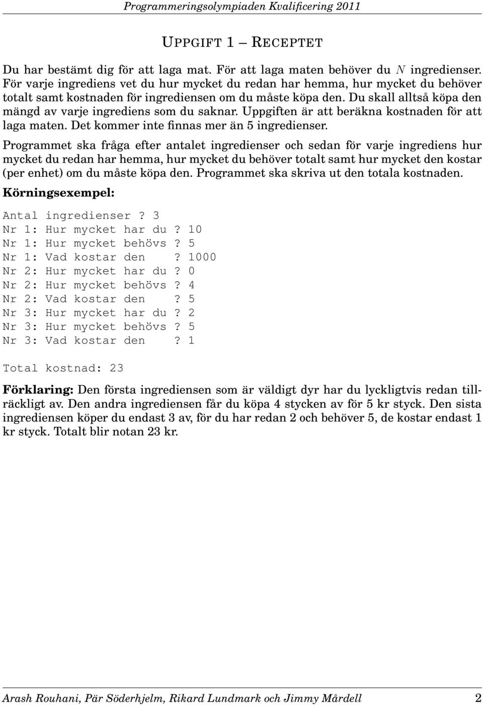 Du skall alltså köpa den mängd av varje ingrediens som du saknar. Uppgiften är att beräkna kostnaden för att laga maten. Det kommer inte finnas mer än 5 ingredienser.