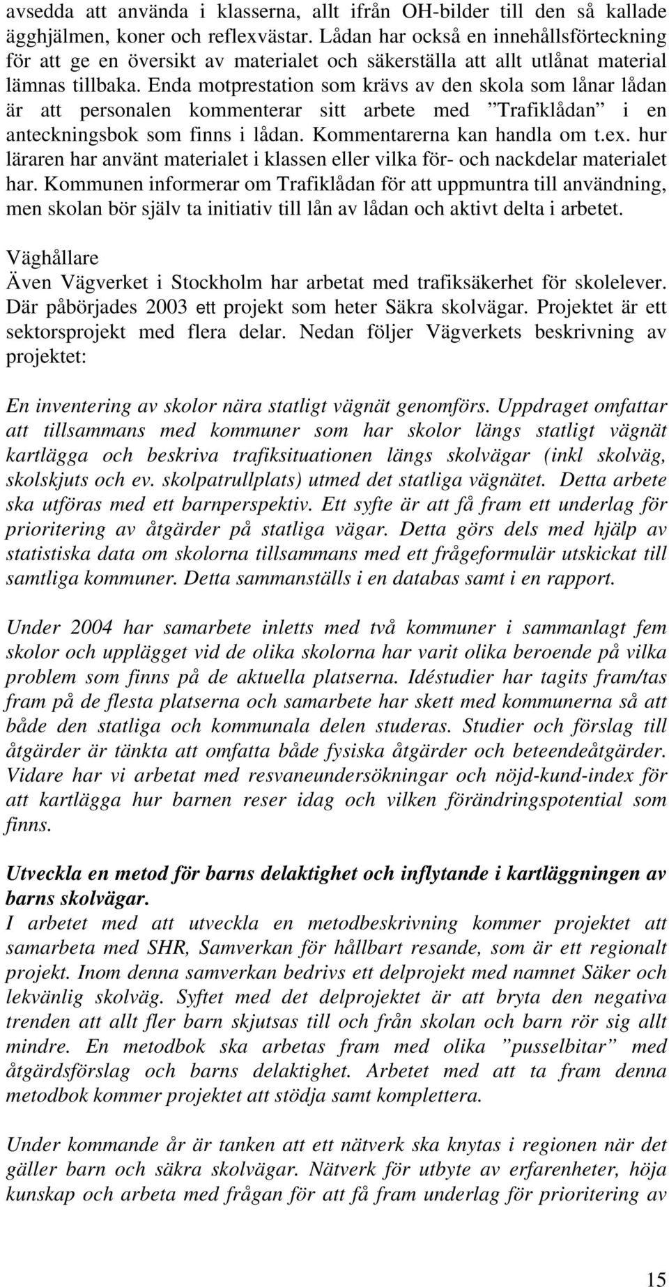 Enda motprestation som krävs av den skola som lånar lådan är att personalen kommenterar sitt arbete med Trafiklådan i en anteckningsbok som finns i lådan. Kommentarerna kan handla om t.ex.