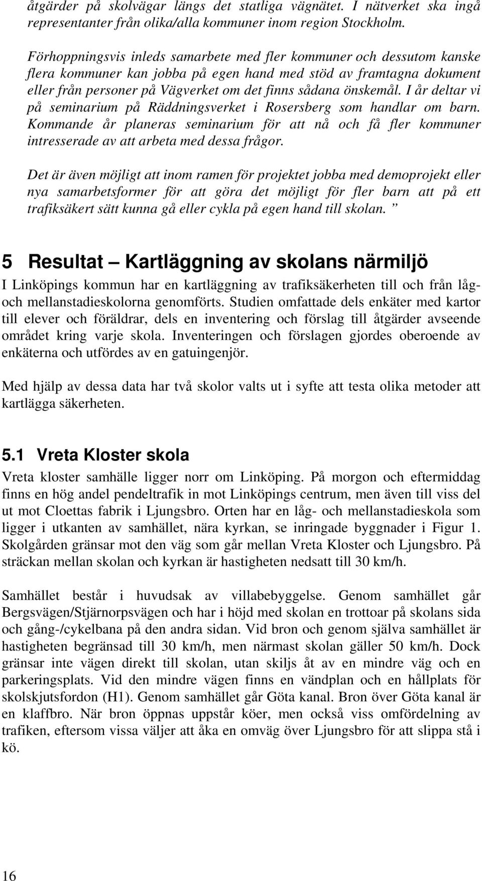 önskemål. I år deltar vi på seminarium på Räddningsverket i Rosersberg som handlar om barn. Kommande år planeras seminarium för att nå och få fler kommuner intresserade av att arbeta med dessa frågor.