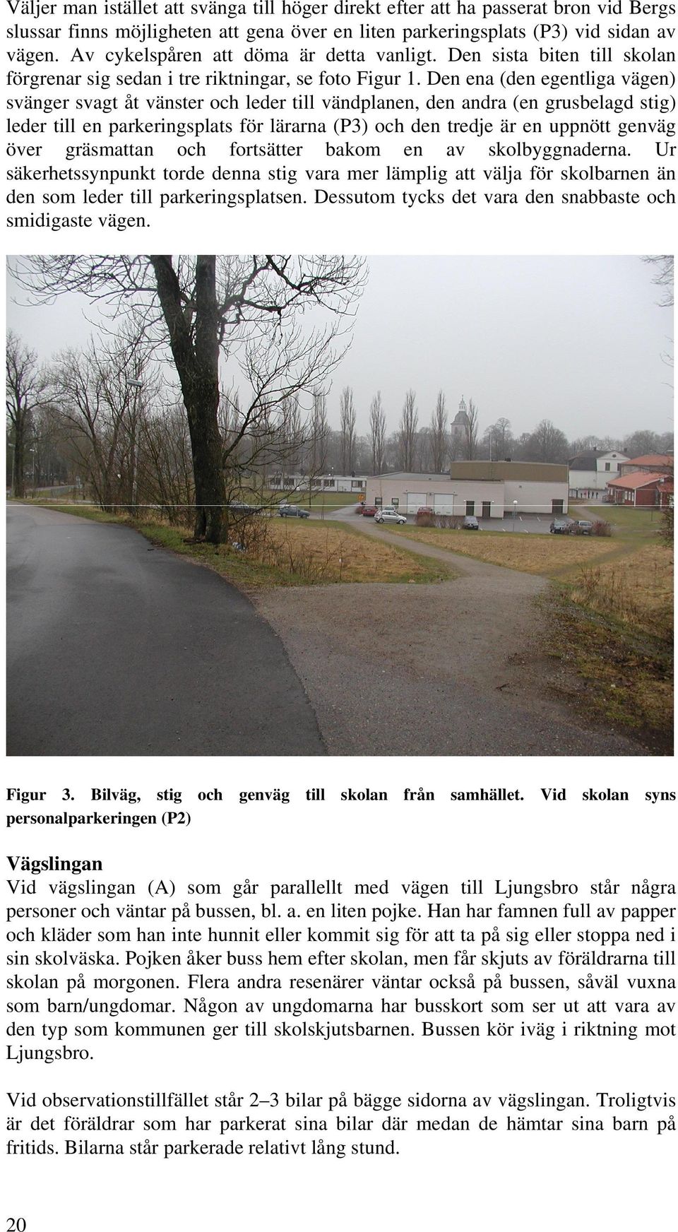 Den ena (den egentliga vägen) svänger svagt åt vänster och leder till vändplanen, den andra (en grusbelagd stig) leder till en parkeringsplats för lärarna (P3) och den tredje är en uppnött genväg