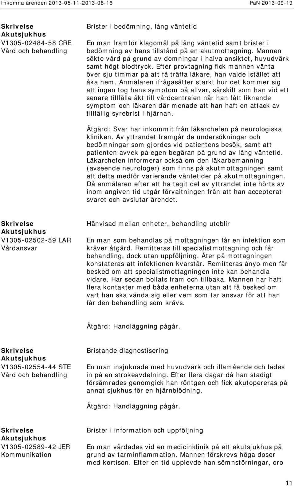 Anmälaren ifrågasätter starkt hur det kommer sig att ingen tog hans symptom på allvar, särskilt som han vid ett senare tillfälle åkt till vårdcentralen när han fått liknande symptom och läkaren där