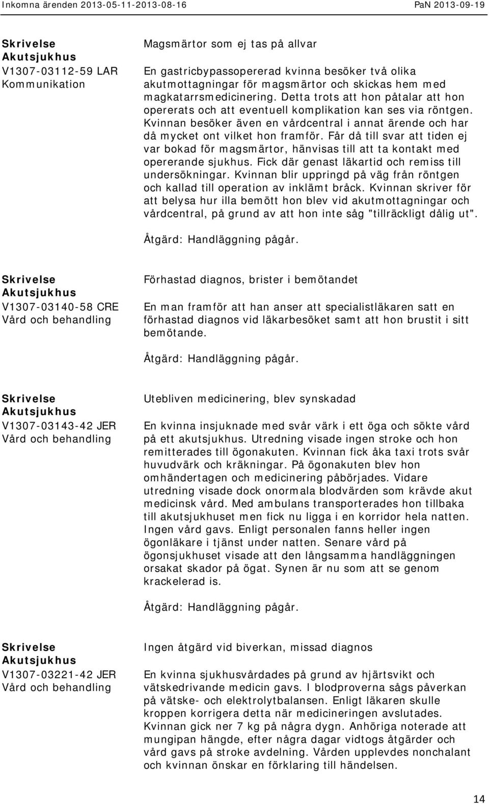 Får då till svar att tiden ej var bokad för magsmärtor, hänvisas till att ta kontakt med opererande sjukhus. Fick där genast läkartid och remiss till undersökningar.