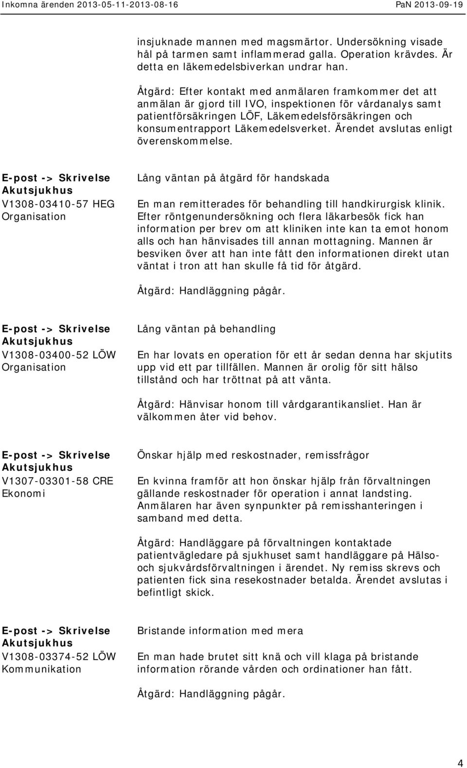 Läkemedelsverket. Ärendet avslutas enligt överenskommelse. E-post -> V1308-03410-57 HEG Organisation Lång väntan på åtgärd för handskada En man remitterades för behandling till handkirurgisk klinik.