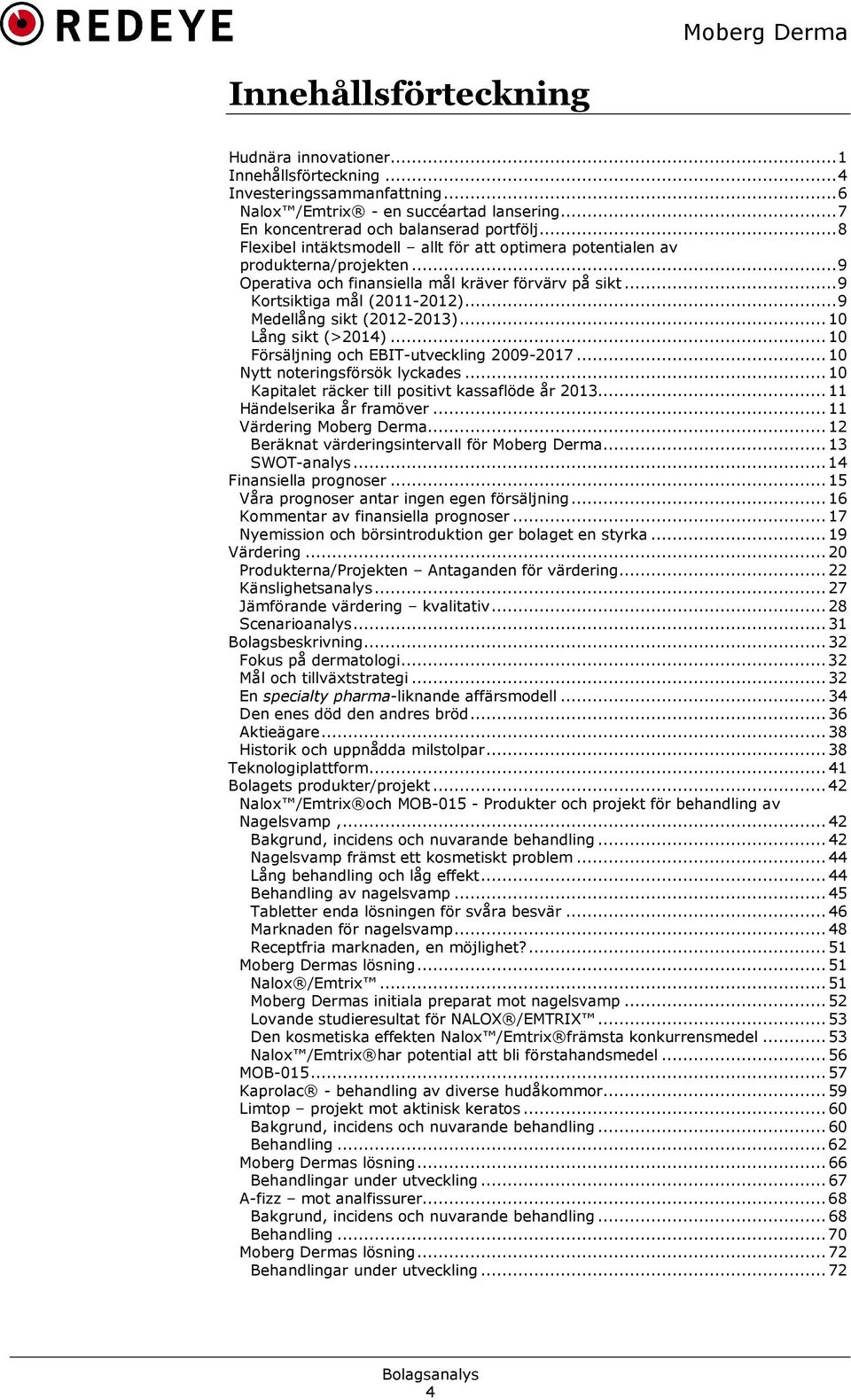 .. 9 Medellång sikt (2012-2013)... 10 Lång sikt (>2014)... 10 Försäljning och EBIT-utveckling 2009-2017... 10 Nytt noteringsförsök lyckades... 10 Kapitalet räcker till positivt kassaflöde år 2013.