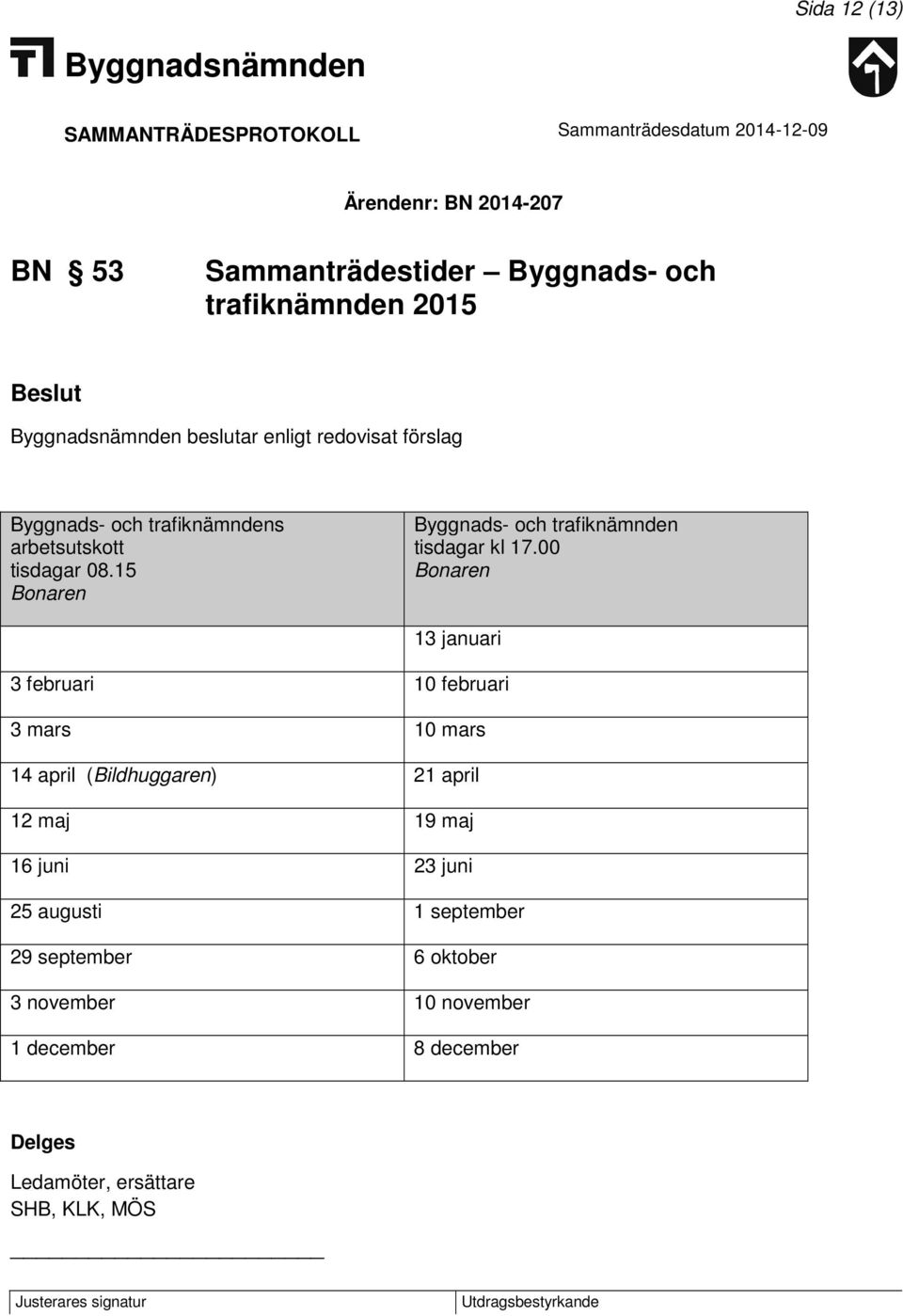 00 Bonaren 13 januari 3 februari 10 februari 3 mars 10 mars 14 april (Bildhuggaren) 21 april 12 maj 19 maj 16 juni 23 juni