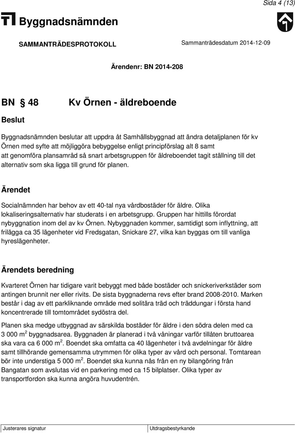 Ärendet Socialnämnden har behov av ett 40-tal nya vårdbostäder för äldre. Olika lokaliseringsalternativ har studerats i en arbetsgrupp. Gruppen har hittills förordat nybyggnation inom del av kv Örnen.