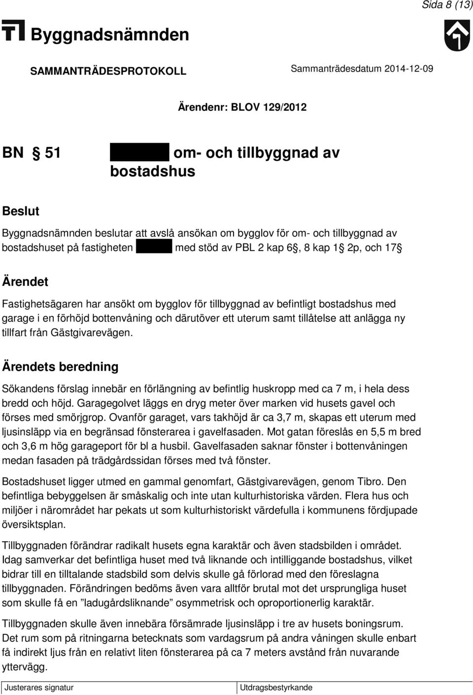 att anlägga ny tillfart från Gästgivarevägen. Ärendets beredning Sökandens förslag innebär en förlängning av befintlig huskropp med ca 7 m, i hela dess bredd och höjd.