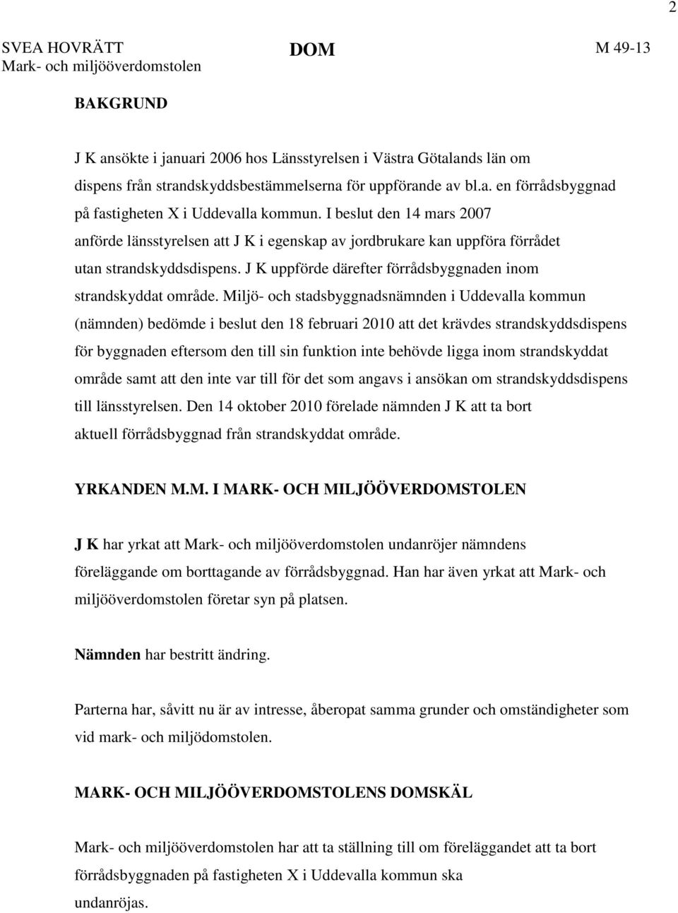 Miljö- och stadsbyggnadsnämnden i Uddevalla kommun (nämnden) bedömde i beslut den 18 februari 2010 att det krävdes strandskyddsdispens för byggnaden eftersom den till sin funktion inte behövde ligga