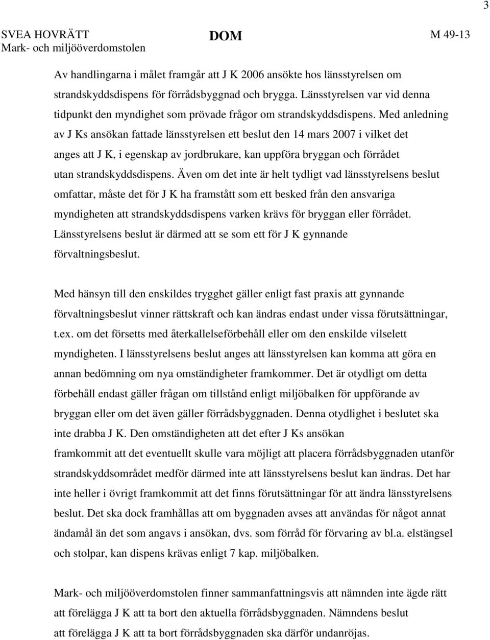 Med anledning av J Ks ansökan fattade länsstyrelsen ett beslut den 14 mars 2007 i vilket det anges att J K, i egenskap av jordbrukare, kan uppföra bryggan och förrådet utan strandskyddsdispens.