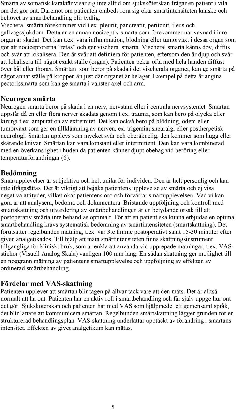 pleurit, pancreatit, peritonit, ileus och gallvägssjukdom. Detta är en annan nociceptiv smärta som förekommer när vävnad i inre organ är skadat. Det kan t.ex.