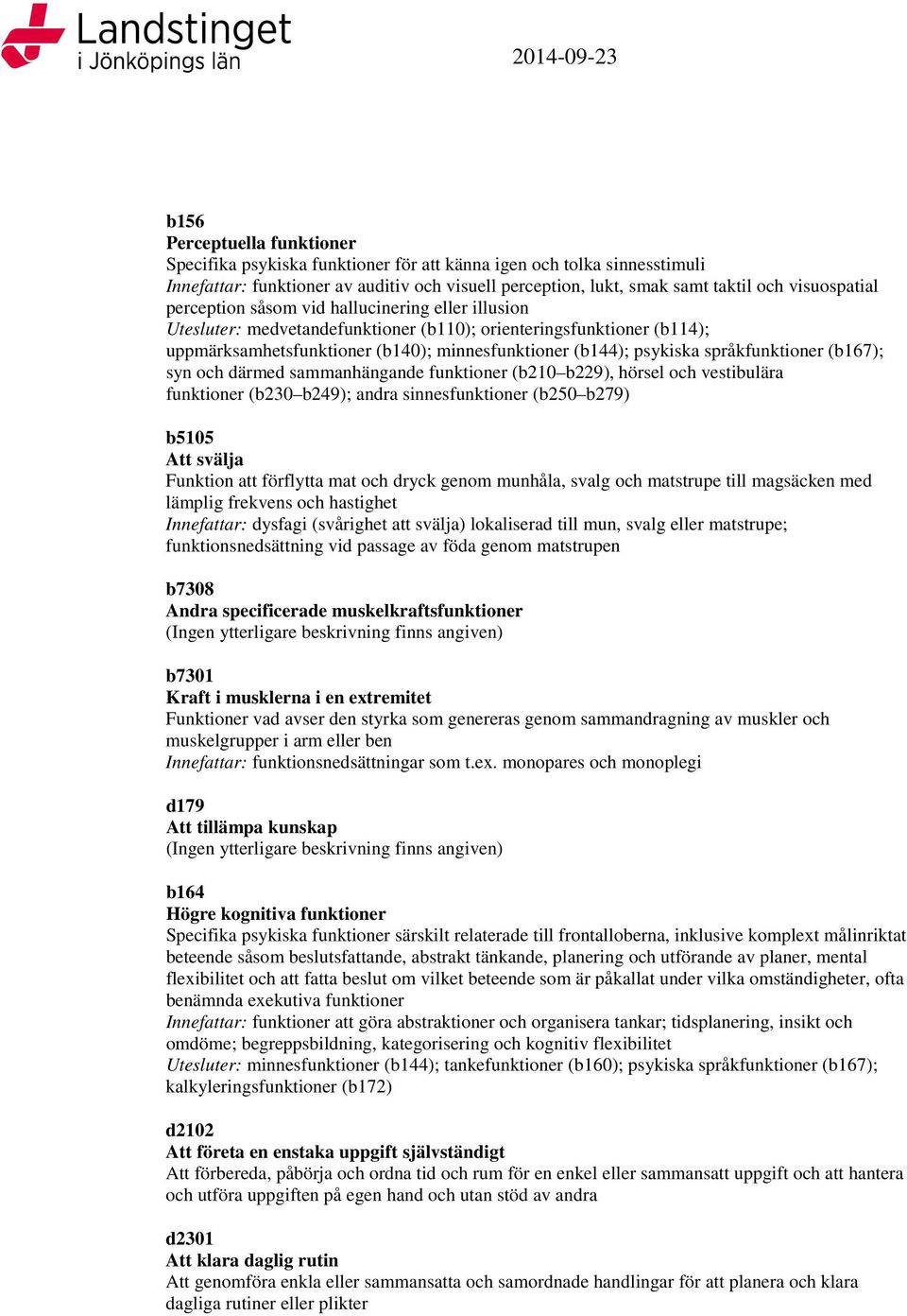 språkfunktioner (b167); syn och därmed sammanhängande funktioner (b210 b229), hörsel och vestibulära funktioner (b230 b249); andra sinnesfunktioner (b250 b279) Funktion att förflytta mat och dryck