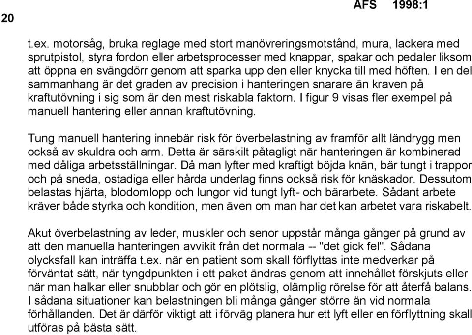 sparka upp den eller knycka till med höften. I en del sammanhang är det graden av precision i hanteringen snarare än kraven på kraftutövning i sig som är den mest riskabla faktorn.