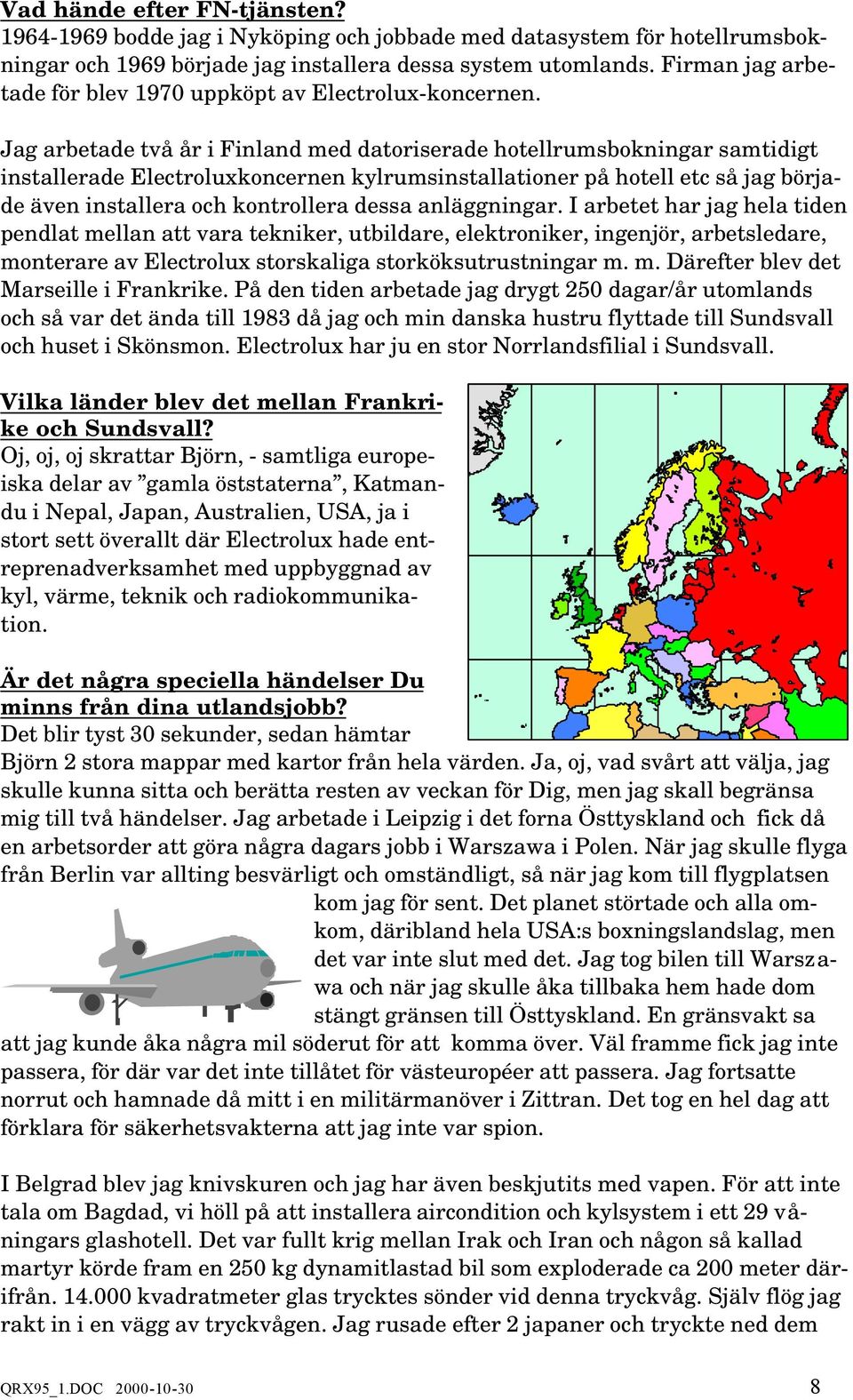 Jag arbetade två år i Finland med datoriserade hotellrumsbokningar samtidigt installerade Electroluxkoncernen kylrumsinstallationer på hotell etc så jag började även installera och kontrollera dessa