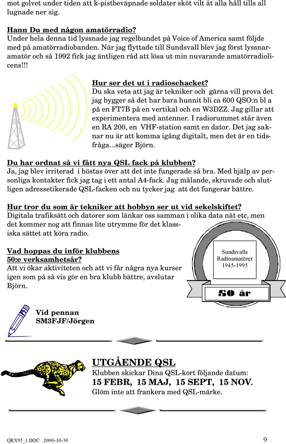 När jag flyttade till Sundsvall blev jag först lyssnaramatör och så 1992 fick jag äntligen råd att lösa ut min nuvarande amatörradiolicens!!! Hur ser det ut i radioschacket?