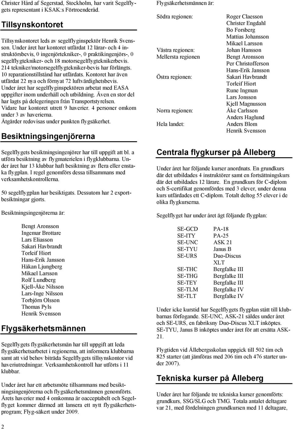 214 tekniker/motorsegelflygtekniker-bevis har förlängts. 1 reparationstillstånd har utfärdats. Kontoret har även utfärdat 22 nya och förnyat 72 luftvärdighetsbevis.