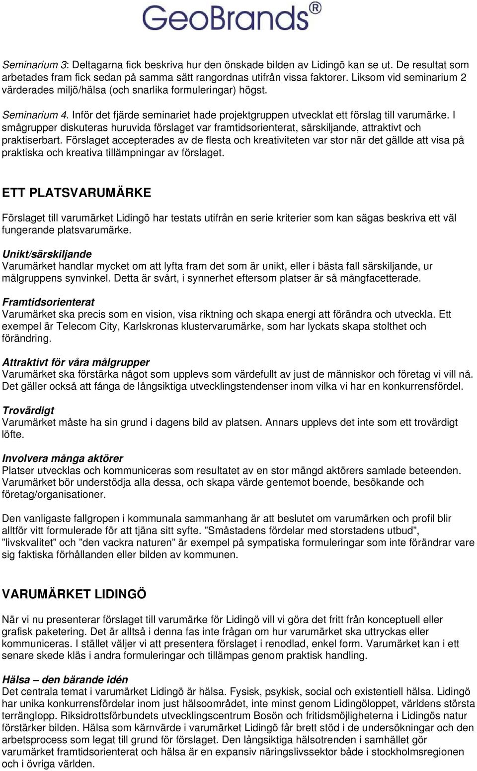 I smågrupper diskuteras huruvida förslaget var framtidsorienterat, särskiljande, attraktivt och praktiserbart.