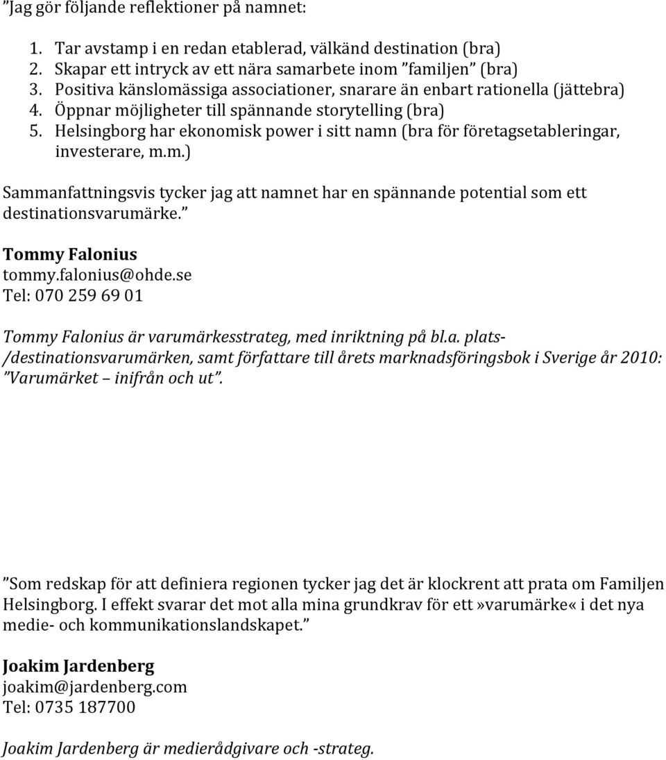 Helsingborg har ekonomisk power i sitt namn (bra för företagsetableringar, investerare, m.m.) Sammanfattningsvis tycker jag att namnet har en spännande potential som ett destinationsvarumärke.