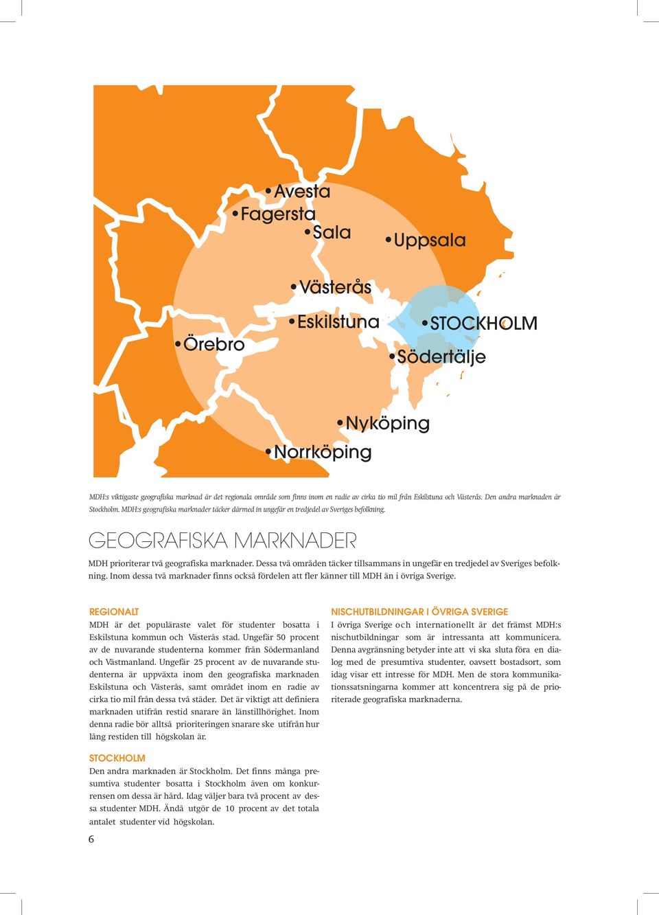 GEOGRAFiSKA MARKNADER MDH prioriterar två geografiska marknader. Dessa två områden täcker tillsammans in ungefär en tredjedel av Sveriges befolkning.