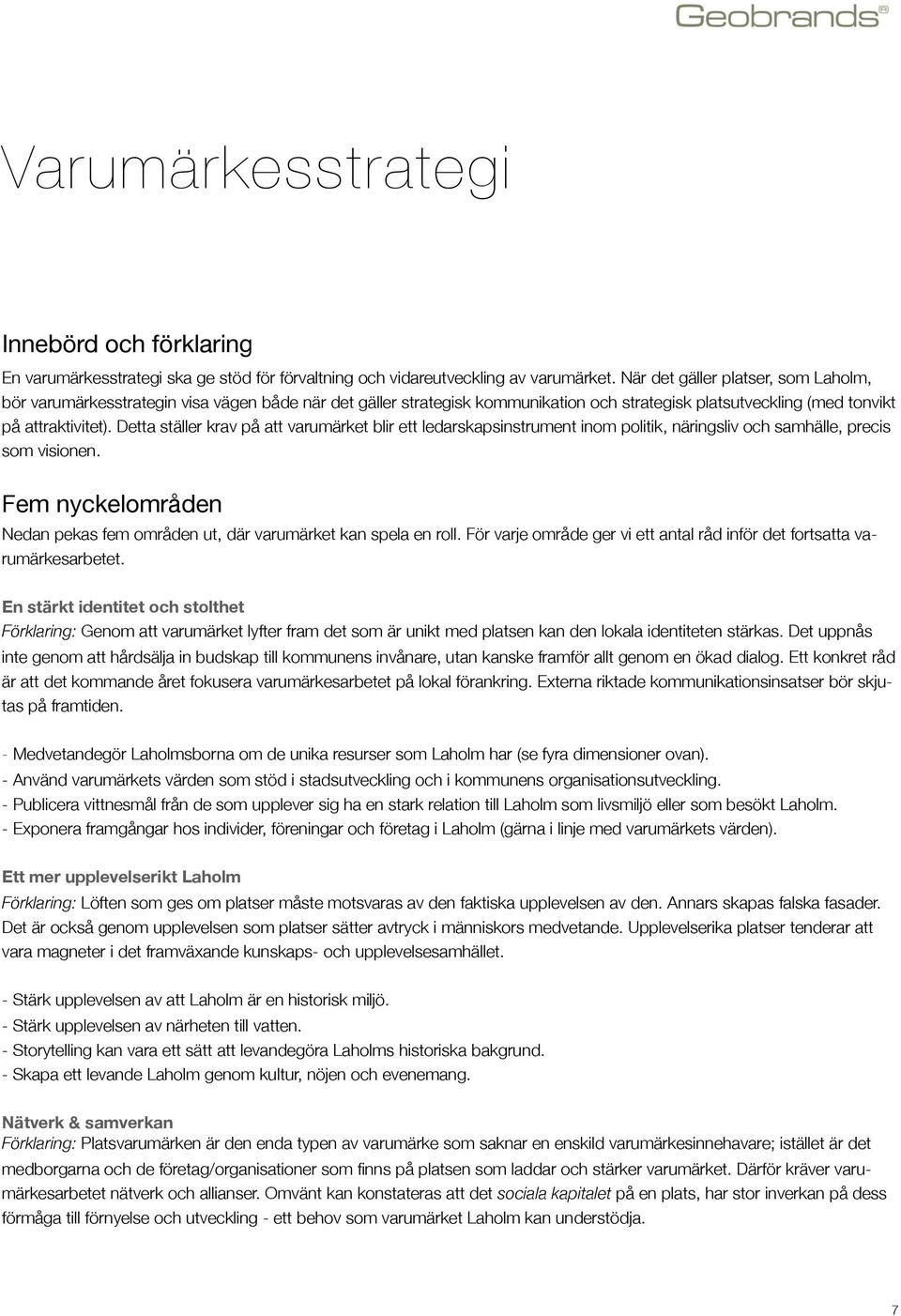 Detta ställer krav på att varumärket blir ett ledarskapsinstrument inom politik, näringsliv och samhälle, precis som visionen.