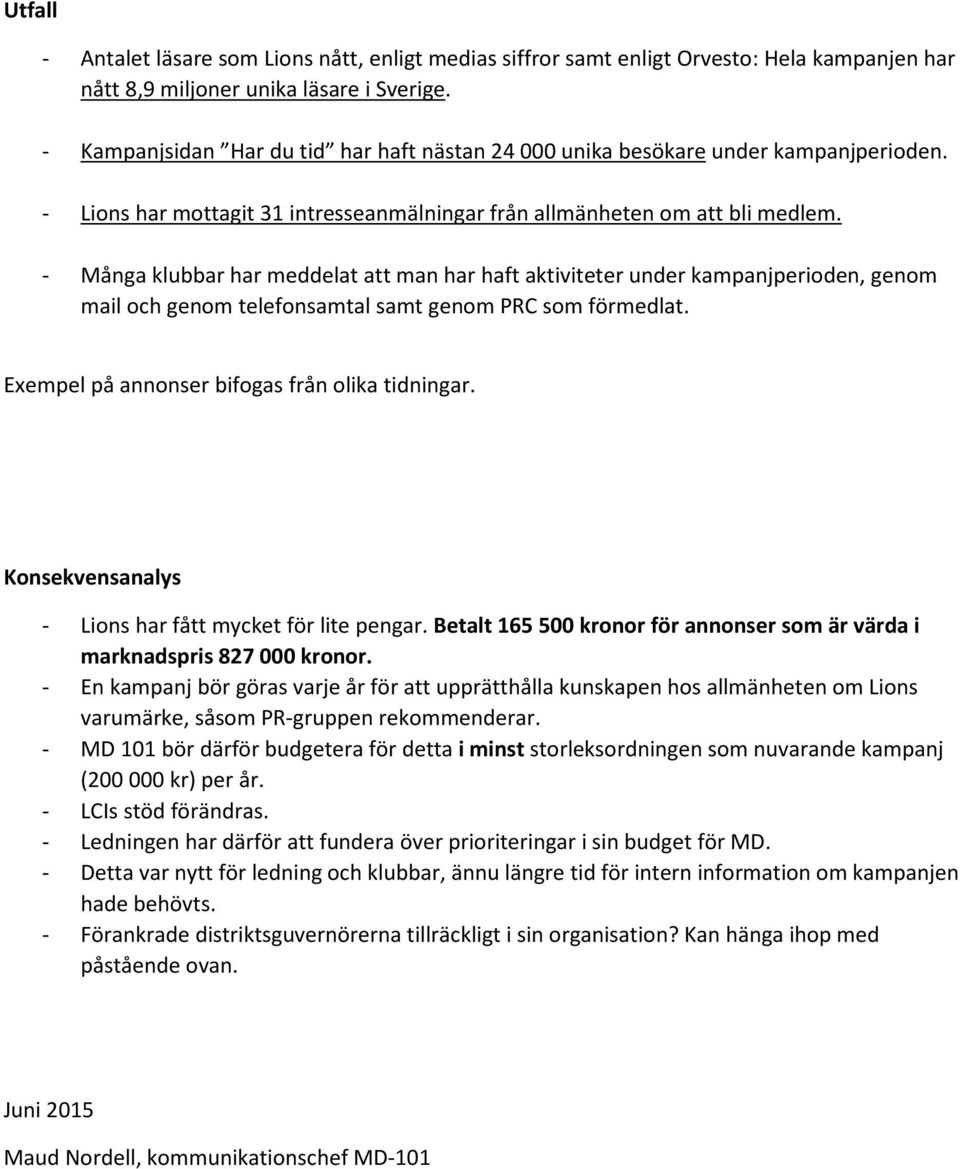 - Många klubbar har meddelat att man har haft aktiviteter under kampanjperioden, genom mail och genom telefonsamtal samt genom PRC som förmedlat. Exempel på annonser bifogas från olika tidningar.