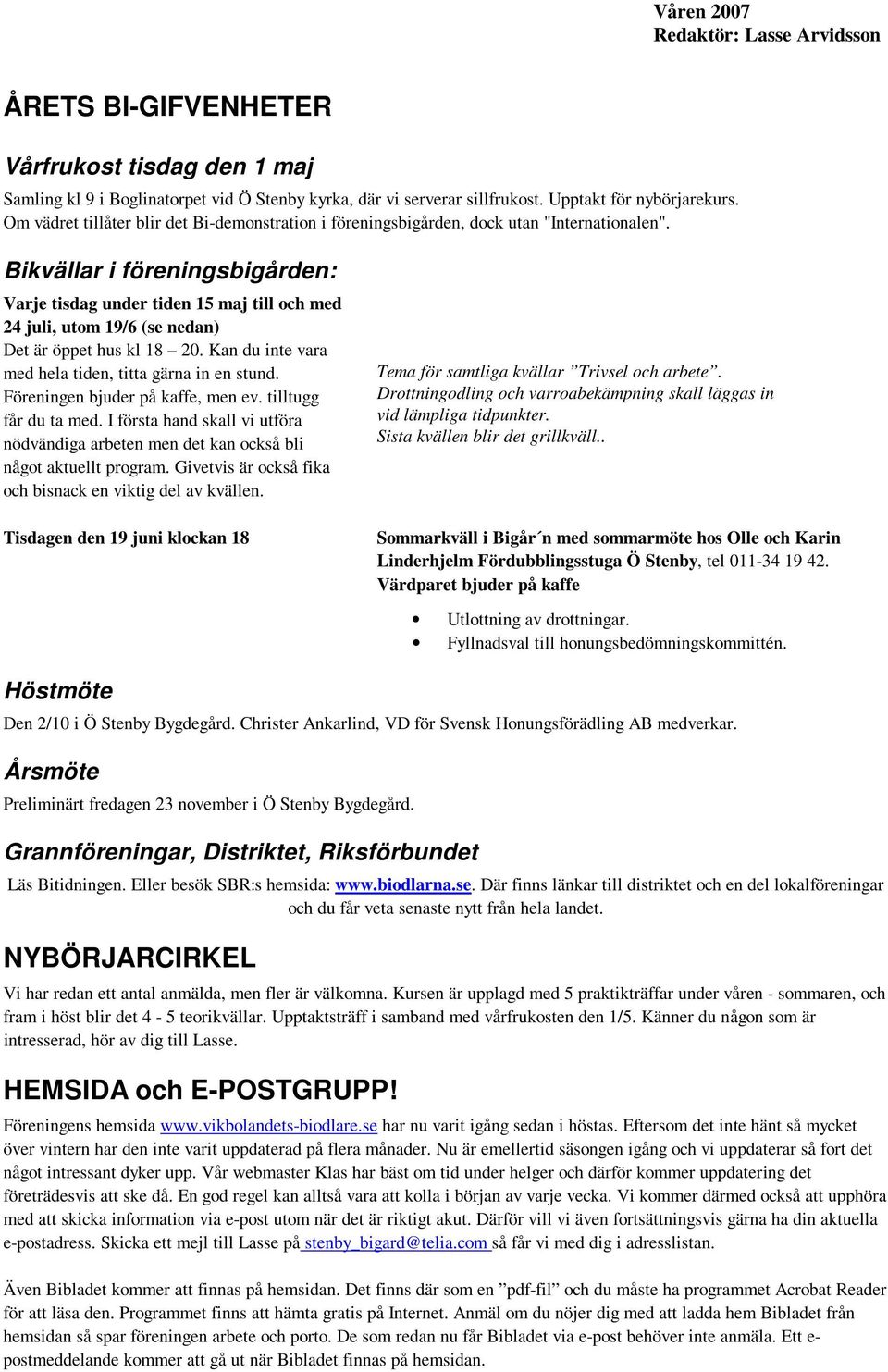 Bikvällar i föreningsbigården: Varje tisdag under tiden 15 maj till och med 24 juli, utom 19/6 (se nedan) Det är öppet hus kl 18 20. Kan du inte vara med hela tiden, titta gärna in en stund.