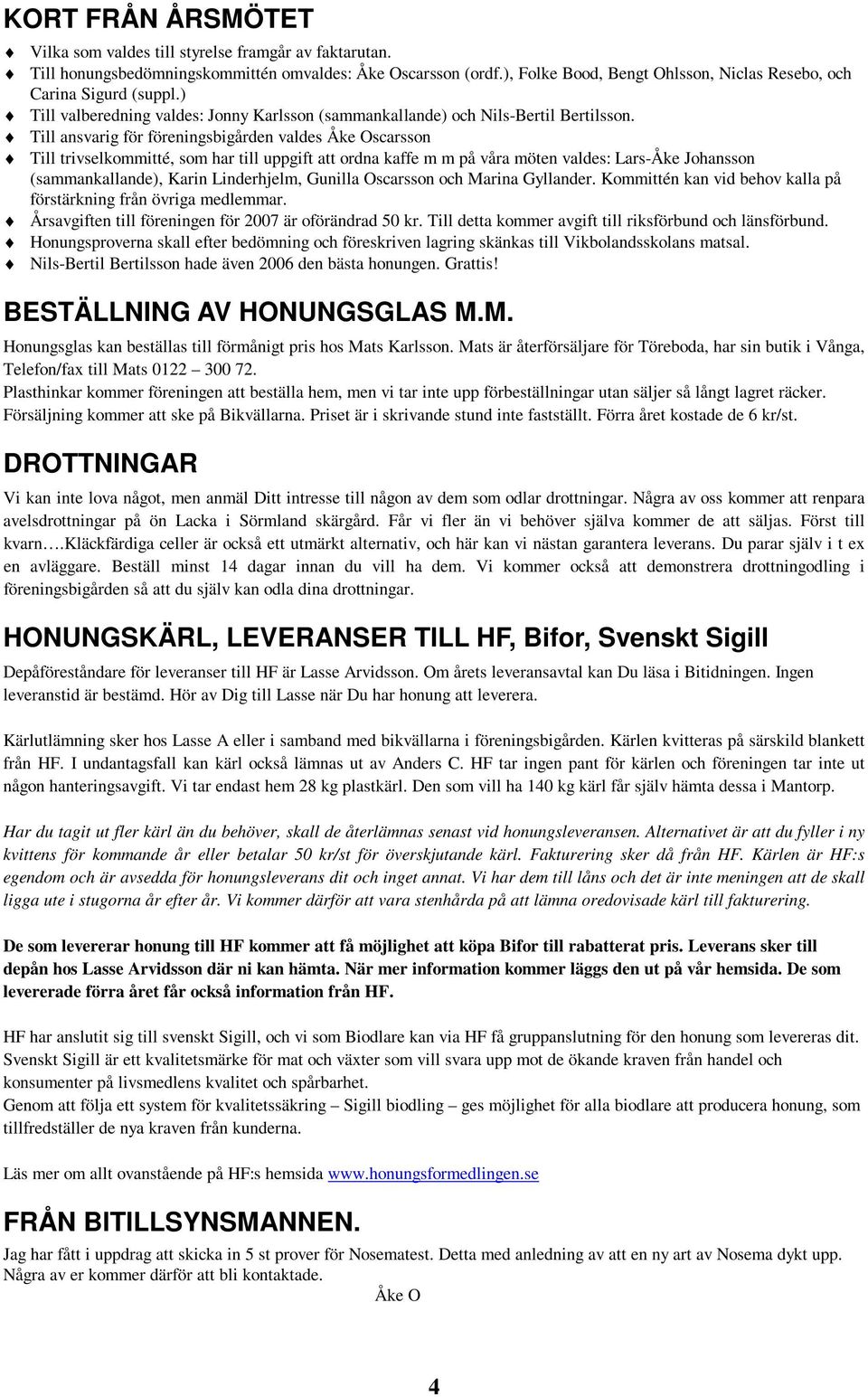 Till ansvarig för föreningsbigården valdes Åke Oscarsson Till trivselkommitté, som har till uppgift att ordna kaffe m m på våra möten valdes: Lars-Åke Johansson (sammankallande), Karin Linderhjelm,