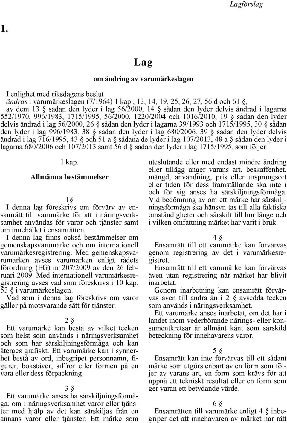 den lyder delvis ändrad i lag 56/2000, 26 sådan den lyder i lagarna 39/1993 och 1715/1995, 30 sådan den lyder i lag 996/1983, 38 sådan den lyder i lag 680/2006, 39 sådan den lyder delvis ändrad i lag