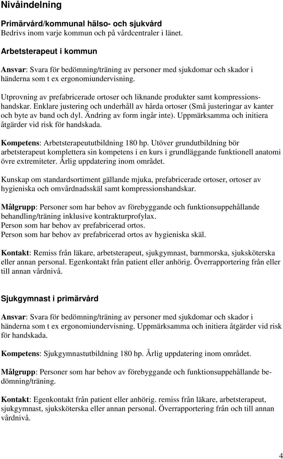 Utprovning av prefabricerade ortoser och liknande produkter samt kompressionshandskar. Enklare justering och underhåll av hårda ortoser (Små justeringar av kanter och byte av band och dyl.