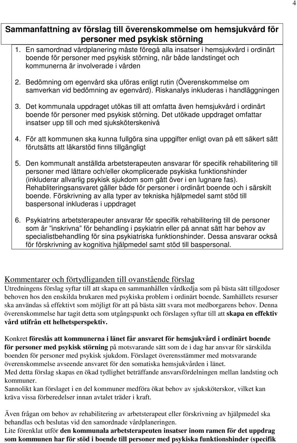 Bedömning om egenvård ska uföras enligt rutin (Överenskommelse om samverkan vid bedömning av egenvård). Riskanalys inkluderas i handläggningen 3.