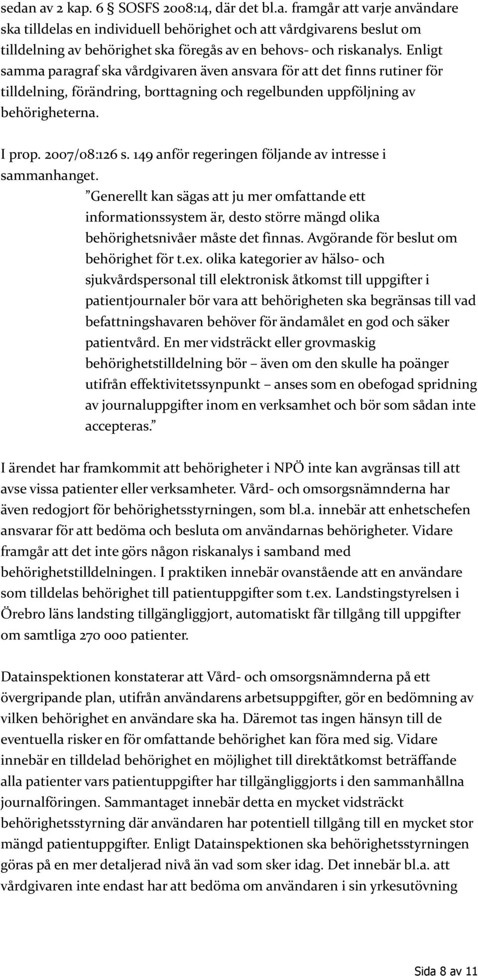 149 anför regeringen följande av intresse i sammanhanget. Generellt kan sägas att ju mer omfattande ett informationssystem är, desto större mängd olika behörighetsnivåer måste det finnas.