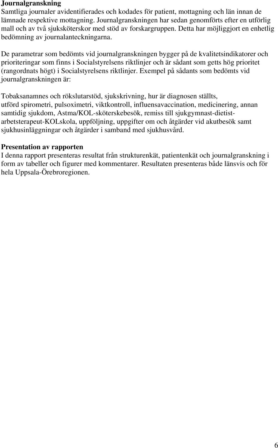 De parametrar som bedömts vid journalgranskningen bygger på de kvalitetsindikatorer och prioriteringar som finns i Socialstyrelsens riktlinjer och är sådant som getts hög prioritet (rangordnats högt)