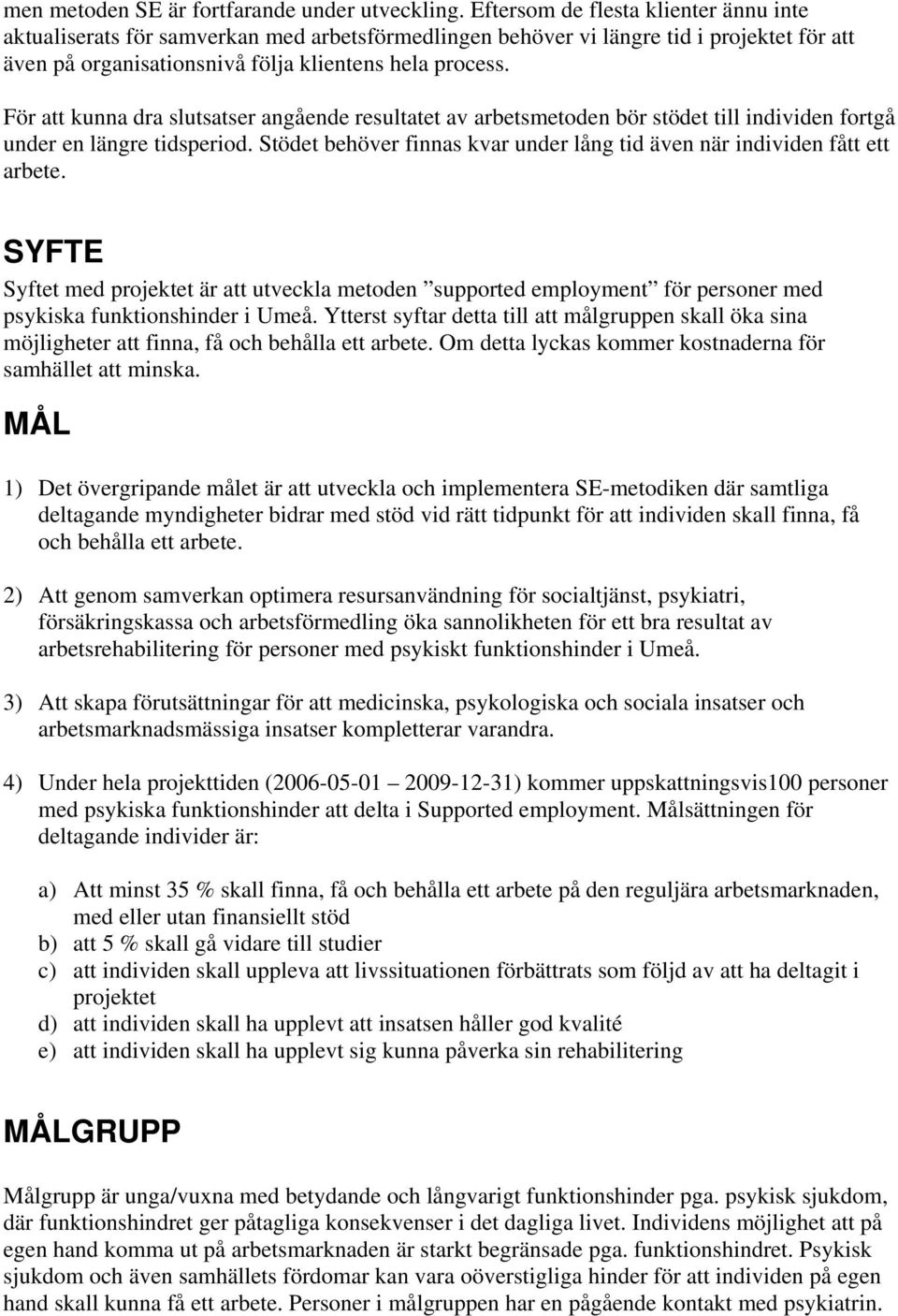 För att kunna dra slutsatser angående resultatet av arbetsmetoden bör stödet till individen fortgå under en längre tidsperiod.