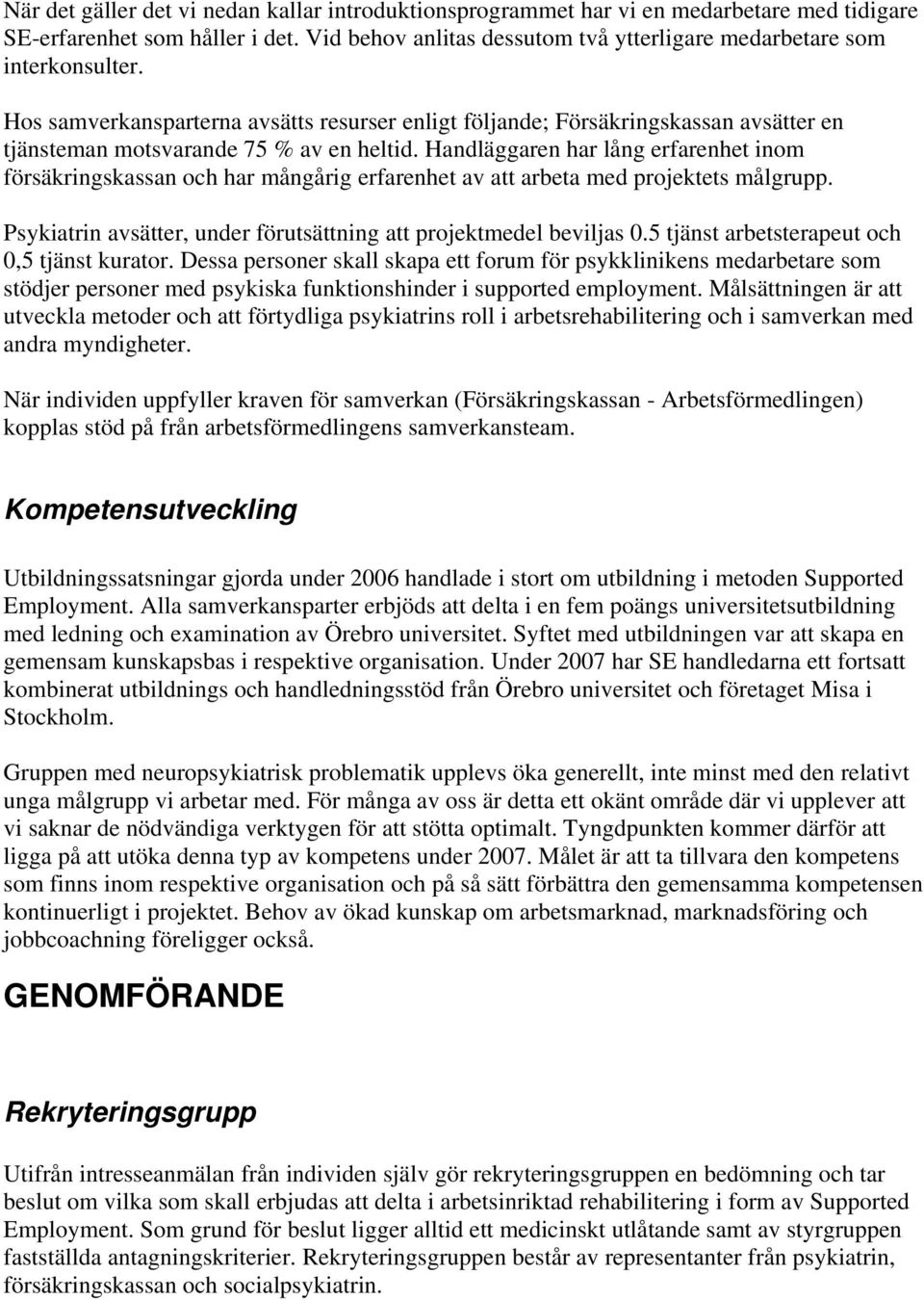 Handläggaren har lång erfarenhet inom försäkringskassan och har mångårig erfarenhet av att arbeta med projektets målgrupp. Psykiatrin avsätter, under förutsättning att projektmedel beviljas 0.