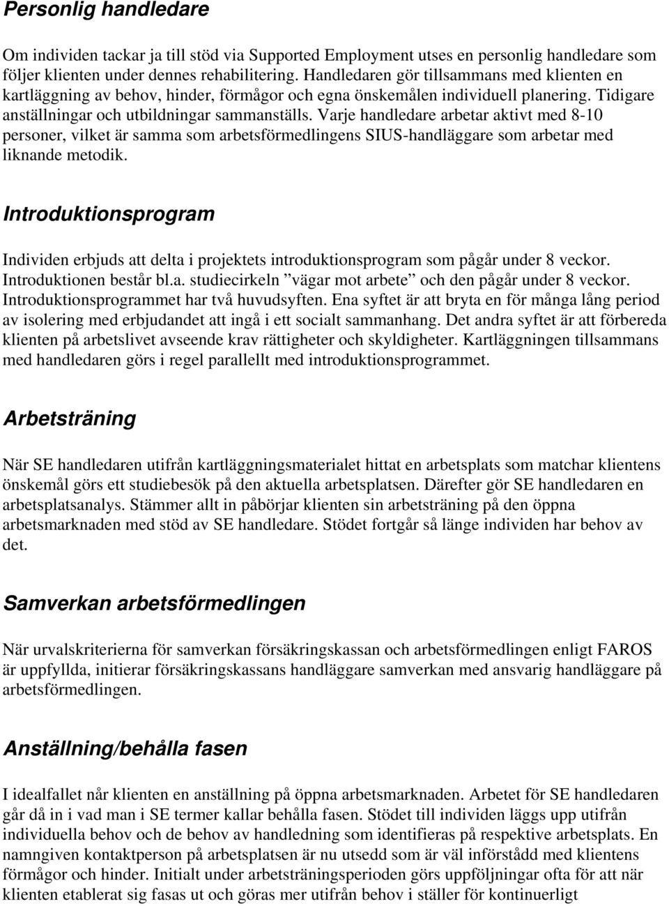 Varje handledare arbetar aktivt med 8-10 personer, vilket är samma som arbetsförmedlingens SIUS-handläggare som arbetar med liknande metodik.