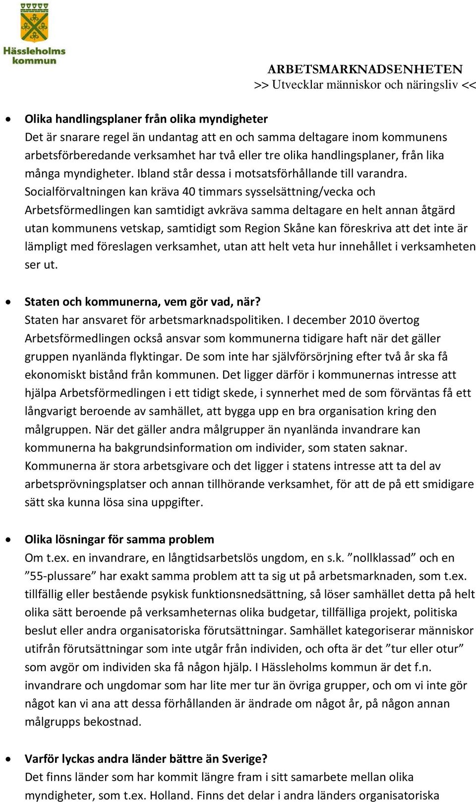 Socialförvaltningen kan kräva 40 timmars sysselsättning/vecka och Arbetsförmedlingen kan samtidigt avkräva samma deltagare en helt annan åtgärd utan kommunens vetskap, samtidigt som Region Skåne kan