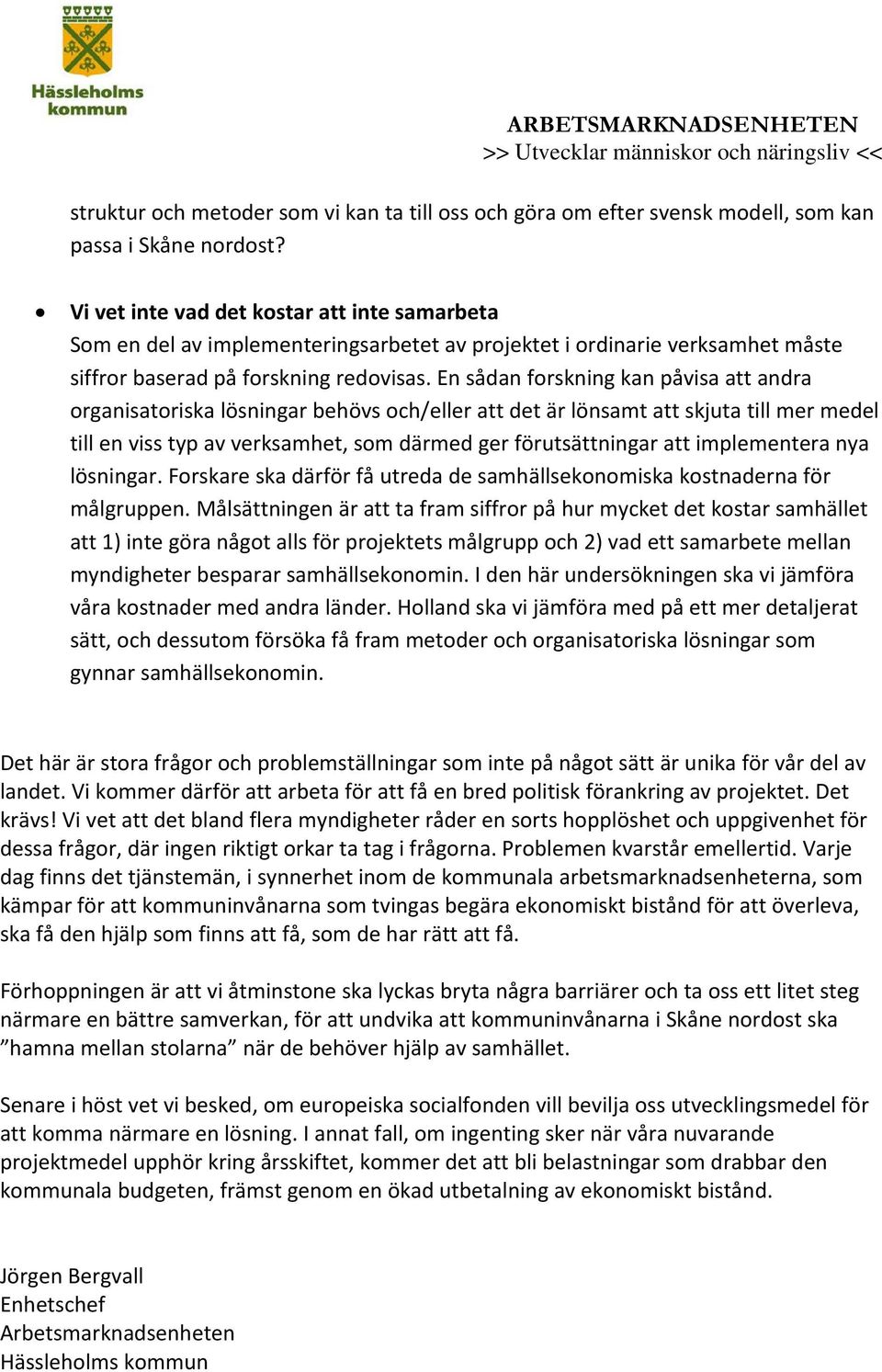 En sådan forskning kan påvisa att andra organisatoriska lösningar behövs och/eller att det är lönsamt att skjuta till mer medel till en viss typ av verksamhet, som därmed ger förutsättningar att