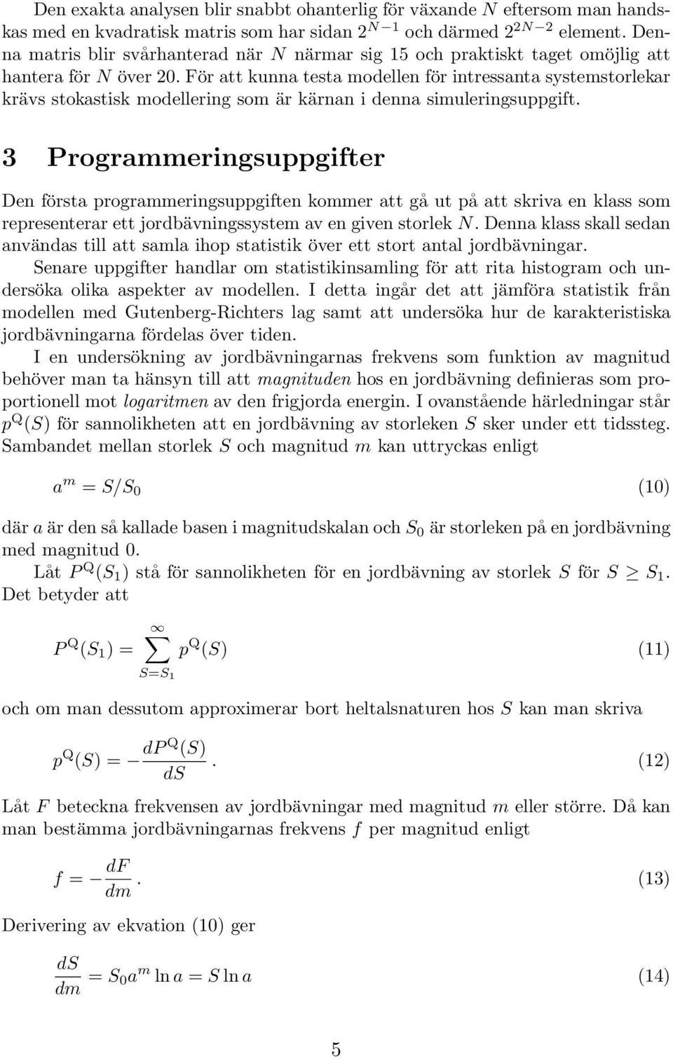 För att kunna testa modellen för intressanta systemstorlekar krävs stokastisk modellering som är kärnan i denna simuleringsuppgift.