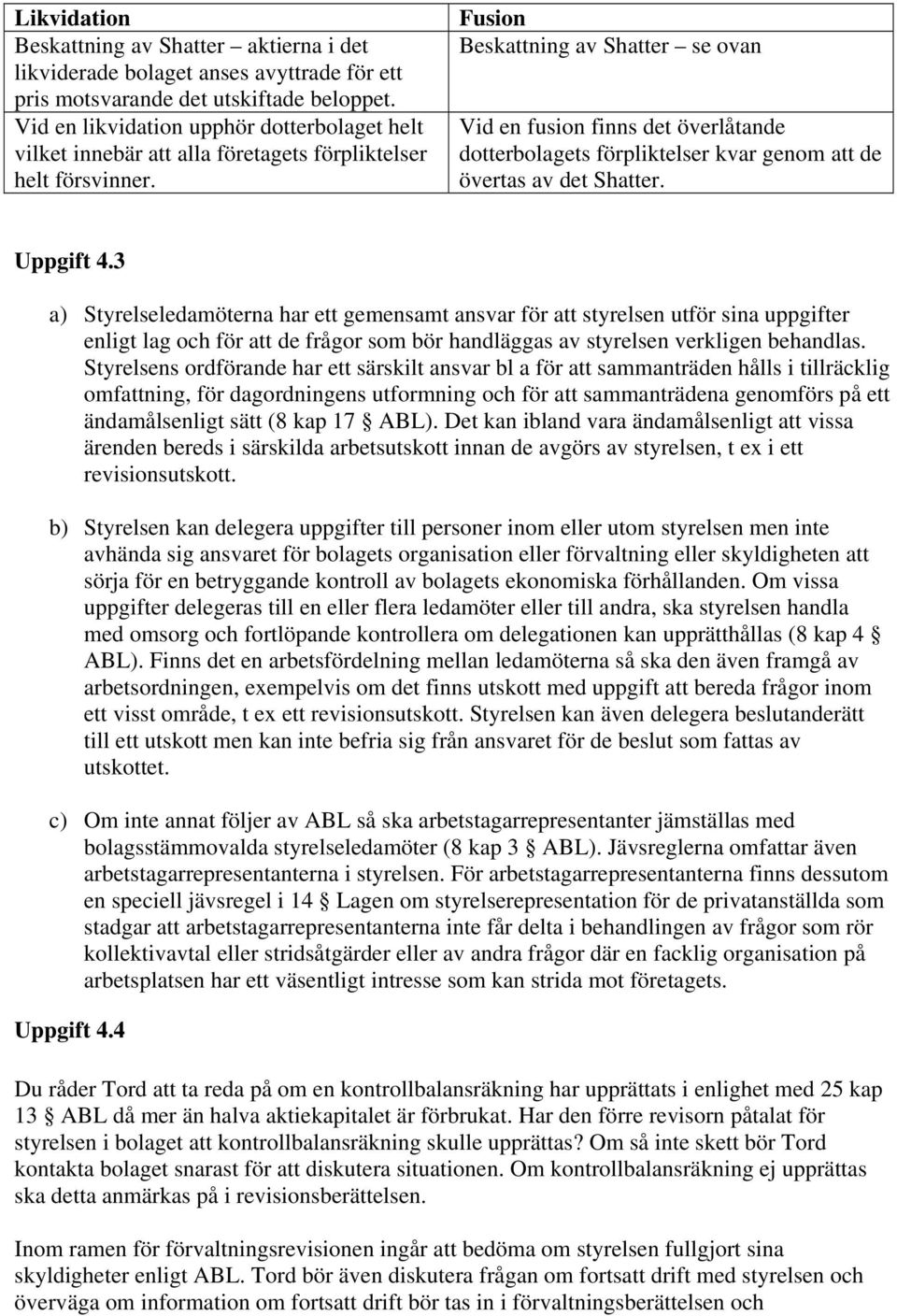 Fusion Beskattning av Shatter se ovan Vid en fusion finns det överlåtande dotterbolagets förpliktelser kvar genom att de övertas av det Shatter. Uppgift 4.