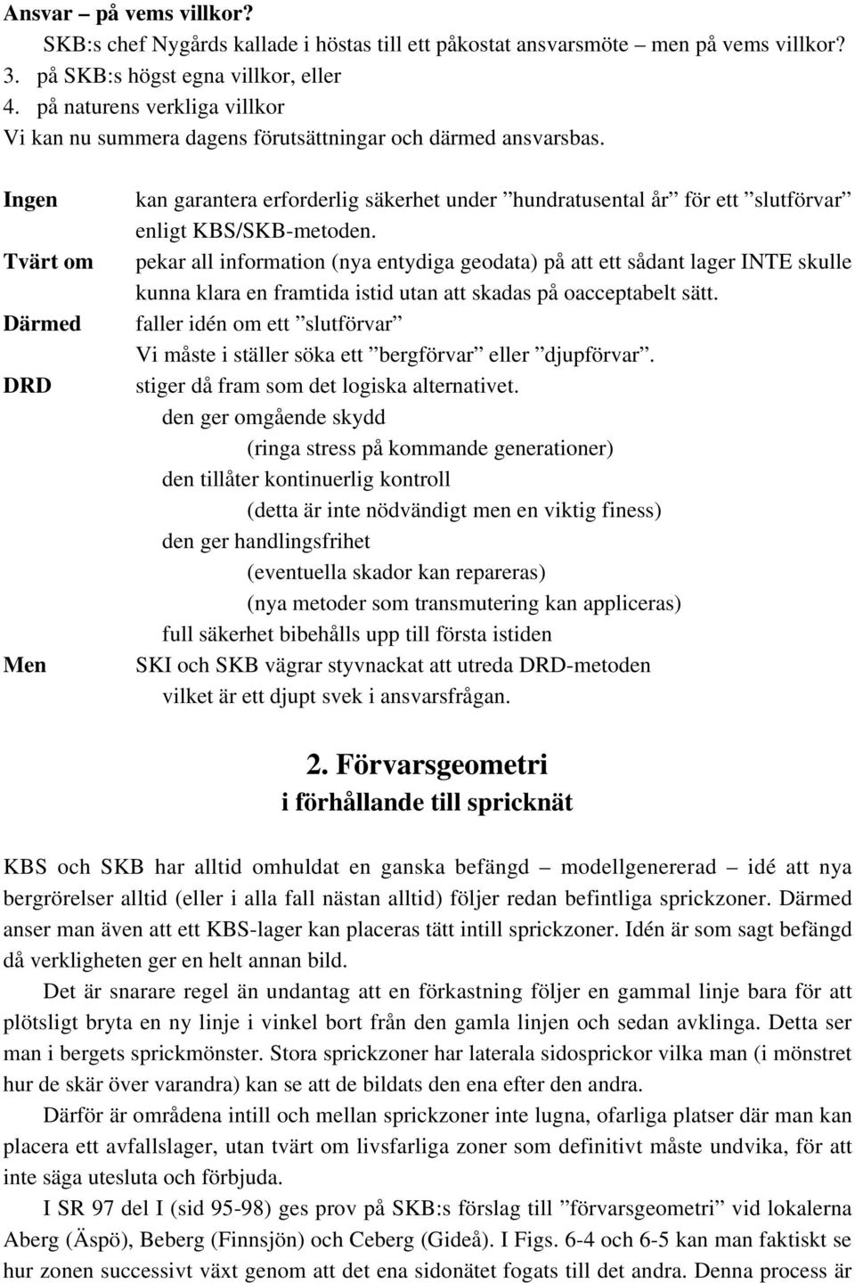 Ingen Tvärt om Därmed DRD Men kan garantera erforderlig säkerhet under hundratusental år för ett slutförvar enligt KBS/SKB-metoden.