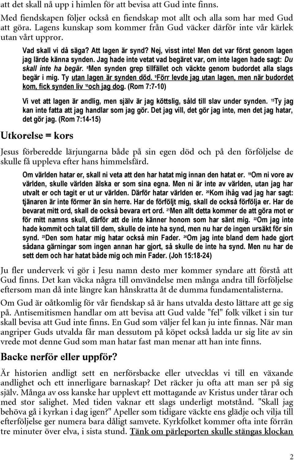 Jag hade inte vetat vad begäret var, om inte lagen hade sagt: Du skall inte ha begär. 8 Men synden grep tillfället och väckte genom budordet alla slags begär i mig. Ty utan lagen är synden död.