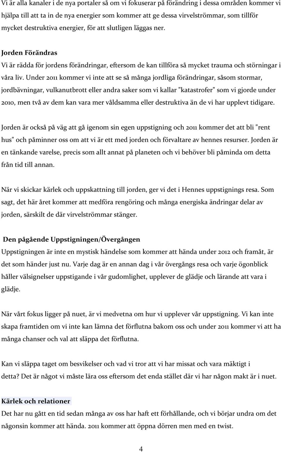 Under 2011 kommer vi inte att se så många jordliga förändringar, såsom stormar, jordbävningar, vulkanutbrott eller andra saker som vi kallar "katastrofer" som vi gjorde under 2010, men två av dem kan