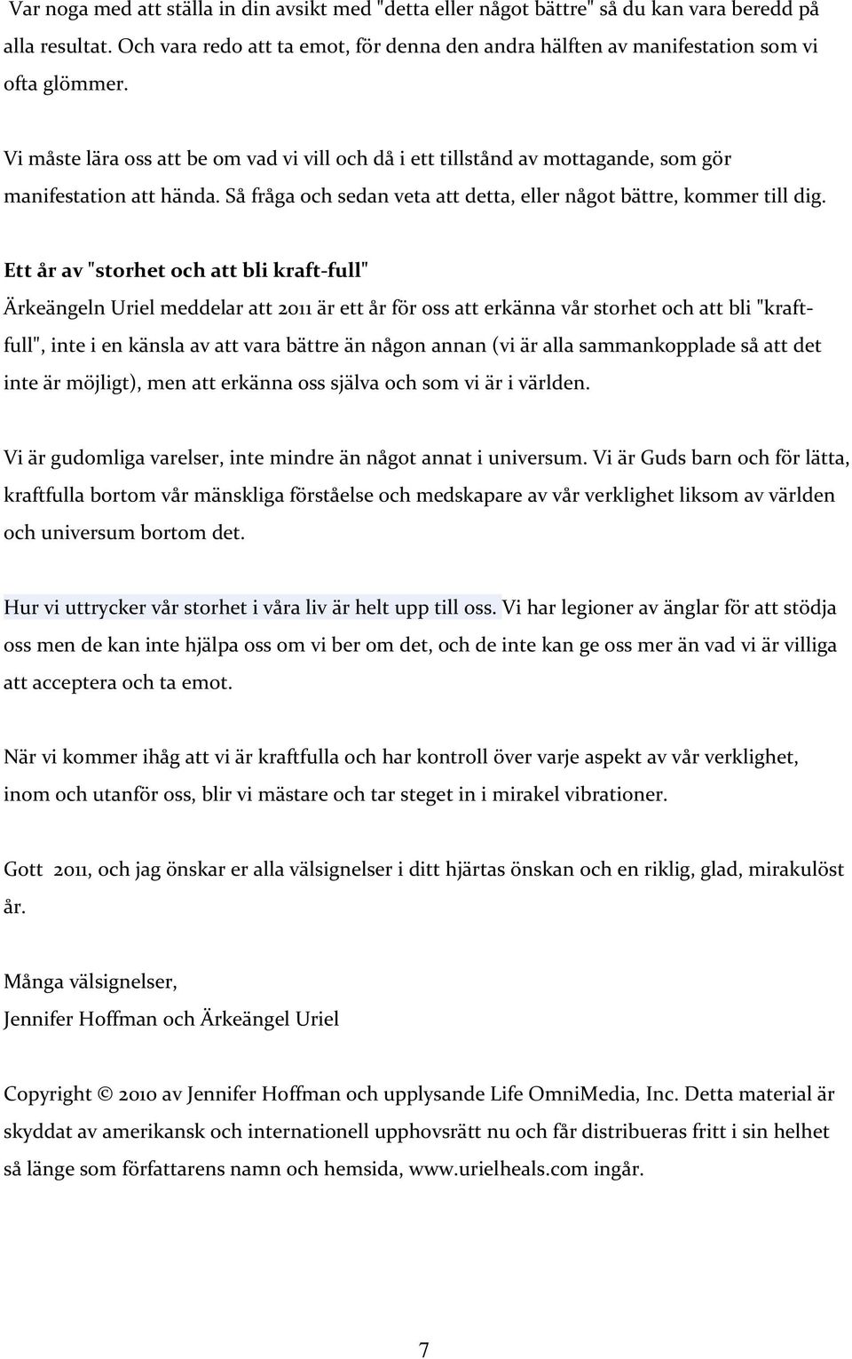 Vi måste lära oss att be om vad vi vill och då i ett tillstånd av mottagande, som gör manifestation att hända. Så fråga och sedan veta att detta, eller något bättre, kommer till dig.