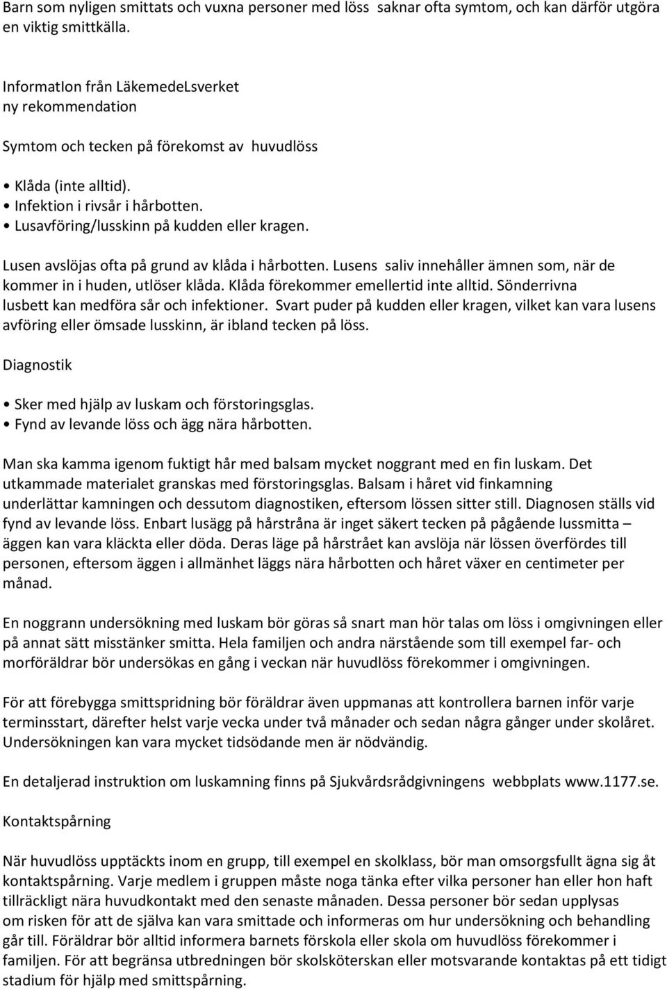 Lusen avslöjas ofta på grund av klåda i hårbotten. Lusens saliv innehåller ämnen som, när de kommer in i huden, utlöser klåda. Klåda förekommer emellertid inte alltid.