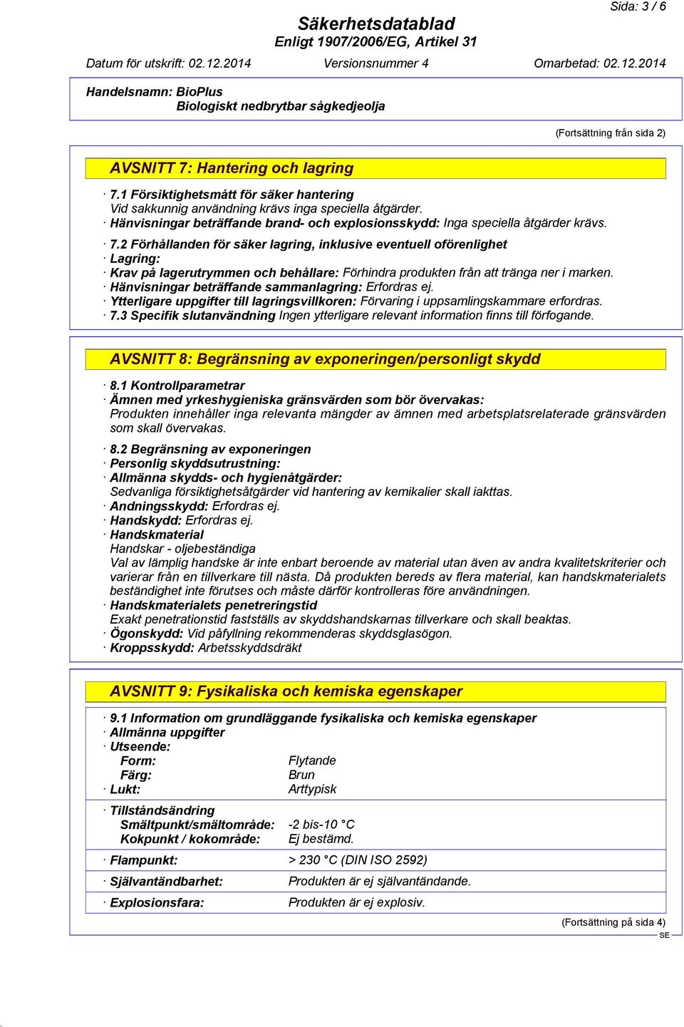 2 Förhållanden för säker lagring, inklusive eventuell oförenlighet Lagring: Krav på lagerutrymmen och behållare: Förhindra produkten från att tränga ner i marken.