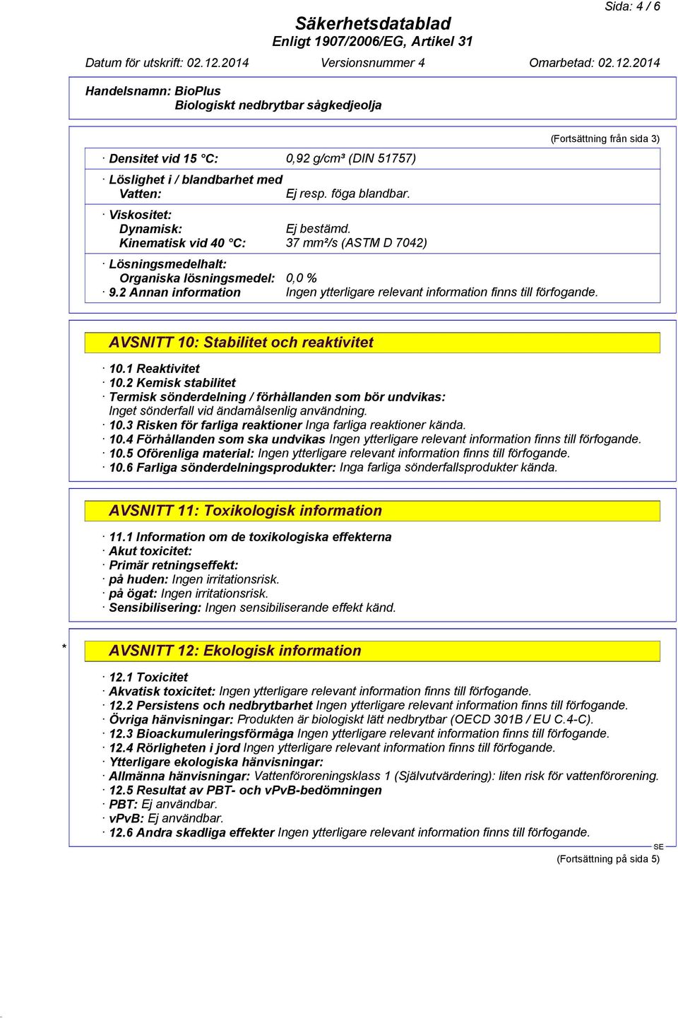 1 Reaktivitet 10.2 Kemisk stabilitet Termisk sönderdelning / förhållanden som bör undvikas: Inget sönderfall vid ändamålsenlig användning. 10.3 Risken för farliga reaktioner Inga farliga reaktioner kända.