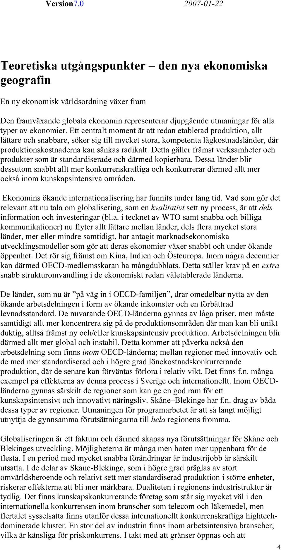 Detta gäller främst verksamheter och produkter som är standardiserade och därmed kopierbara.