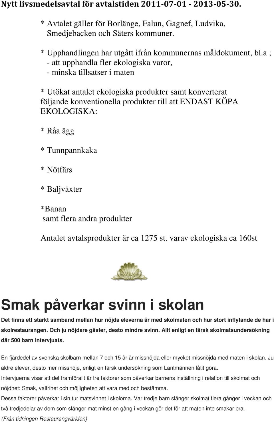 a ; - att upphandla fler ekologiska varor, - minska tillsatser i maten * Utökat antalet ekologiska produkter samt konverterat följande konventionella produkter till att ENDAST KÖPA EKOLOGISKA: * Råa