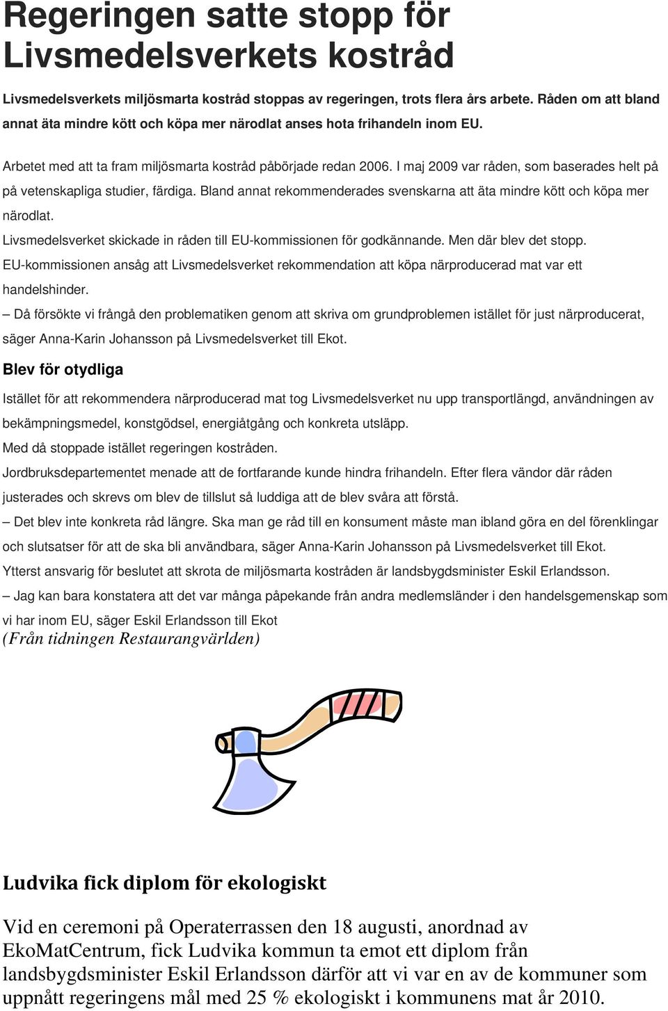 I maj 2009 var råden, som baserades helt på på vetenskapliga studier, färdiga. Bland annat rekommenderades svenskarna att äta mindre kött och köpa mer närodlat.