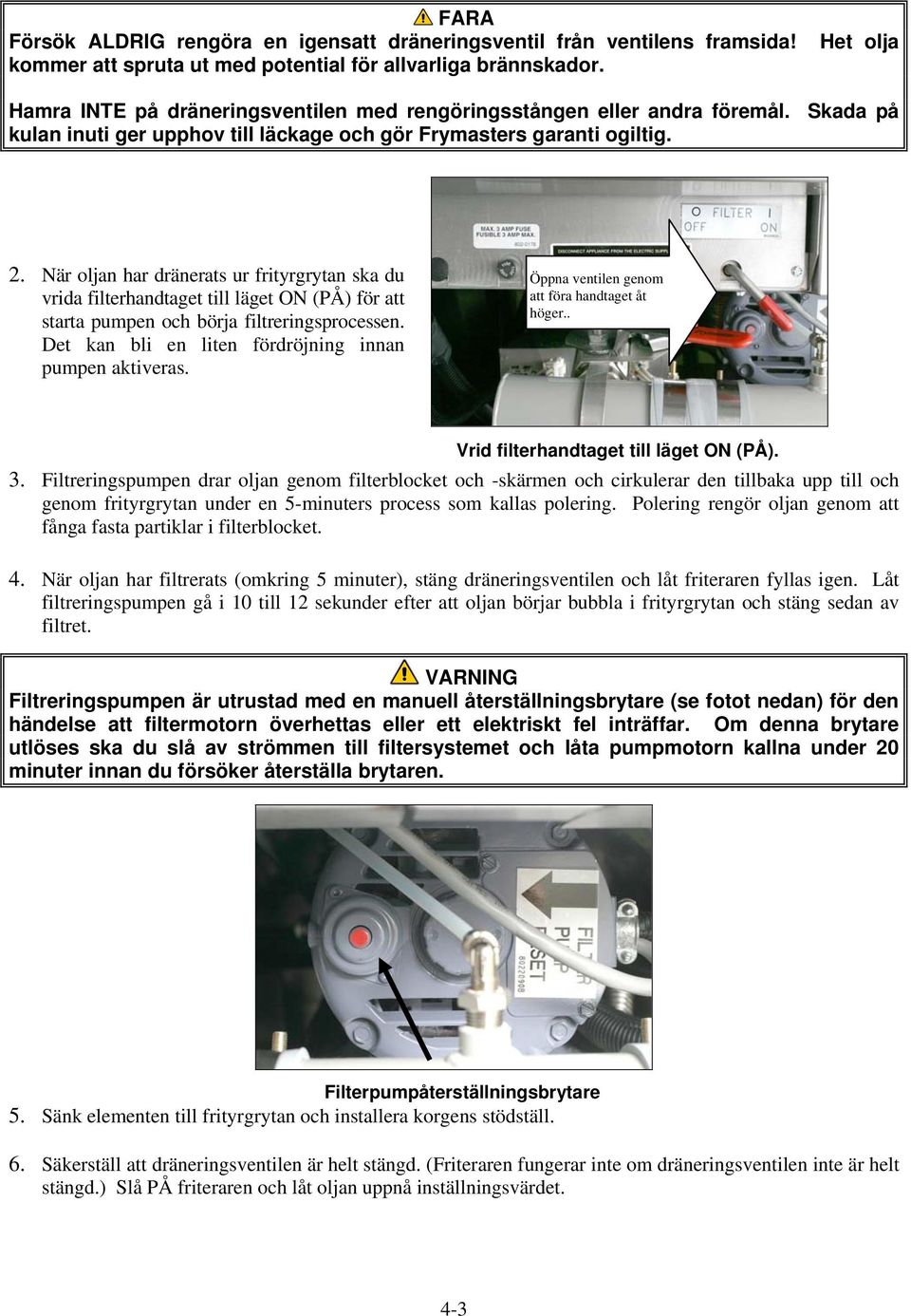 När oljan har dränerats ur frityrgrytan ska du vrida filterhandtaget till läget ON (PÅ) för att starta pumpen och börja filtreringsprocessen. Det kan bli en liten fördröjning innan pumpen aktiveras.